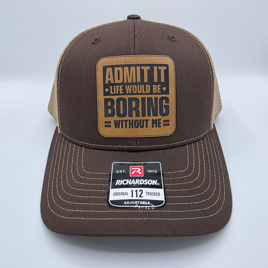 “Admit It – Life Would Be Boring Without Me” Leather Patch Hat – Richardson 112 Trucker Cap